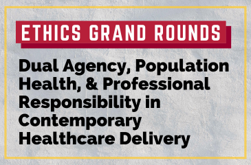 Ethics Grand Rounds | Dual Agency, Population Health, & Professional Responsibility in Contemporary Healthcare Delivery