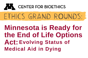 Center for Bioethics | Ethics Grand Rounds: Minnesota is Ready for the End of Life Options Act: Evolving Status of Medical Aid in Dying