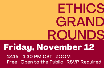 Ethics Grand Rounds: Friday November 12 12:15 - 1:30 PM CST | Zoom | Free | Open to the Public | RSVP Requested