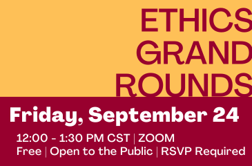 Ethics Grand Rounds: Friday Septmeber 24 12:00 - 1:30 PM CST | Zoom | Free | Open to the Public | RSVP Requested