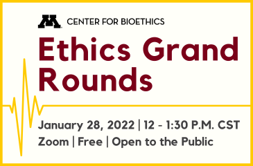 Center for Bioethics - Ethics Grand Rounds:  January 28, 12 - 1:30 pm CST Zoom, Free, Open to the Public
