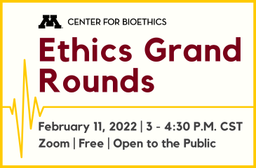 Center for Bioethics Ethics Grand Rounds - February 11, 2022 | 3 - 4:30 PM CST | Zoom | Free | Open to the Public
