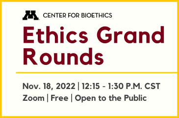 Center for Bioethics - Ethics Grand Rounds:  Nov. 18, 2022 | 12:15 - 1:30 pm CST Zoom, Free, Open to the Public